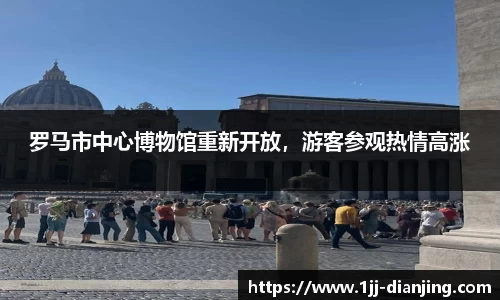 罗马市中心博物馆重新开放，游客参观热情高涨